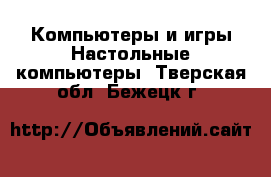 Компьютеры и игры Настольные компьютеры. Тверская обл.,Бежецк г.